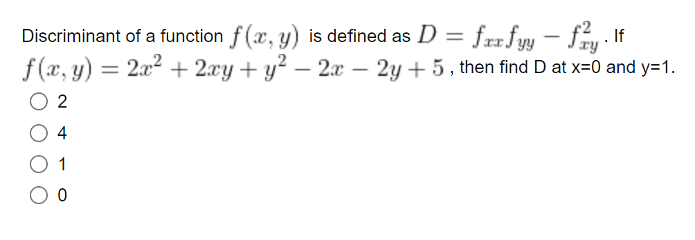 Discriminant
f(x, y) =
2
4
1
=
of a function f(x, y) is defined as D
=
fxx fyy-fy. If
2x² + 2xy + y² - 2x - 2y + 5, then find D at x=0 and y=1.
