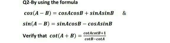 Q2-By using the formula
cos(A – B) = cosAcosB + sinAsinB
&
sin(A – B) = sinAcosB – cosAsinB
cotAcotB+1
Verify that cot(A+ B) :
cotB-cotA
