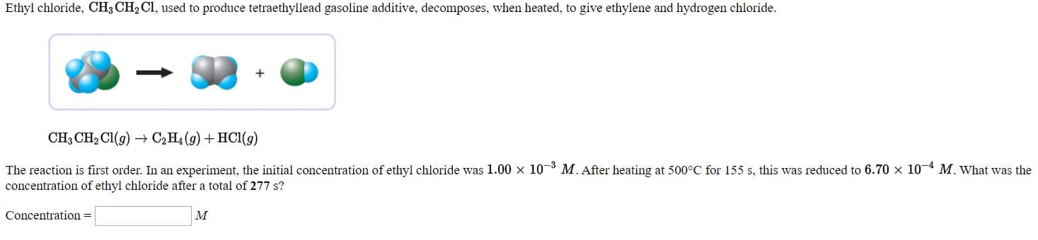 Ethyl chloride, CH; CH, Cl, used to procuce tetraethyllead gasoline additive, decomposes, when heated, to give ethylene and hydrogen chloride.
