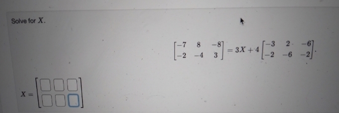 Solve for X.
X =
-7 8
-4
-87
3³] = 3X+4
2-
-2-6-2-