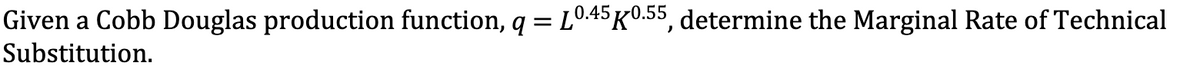 Given a Cobb Douglas production function, q = L0.45 0.55, determine the Marginal Rate of Technical
Substitution.