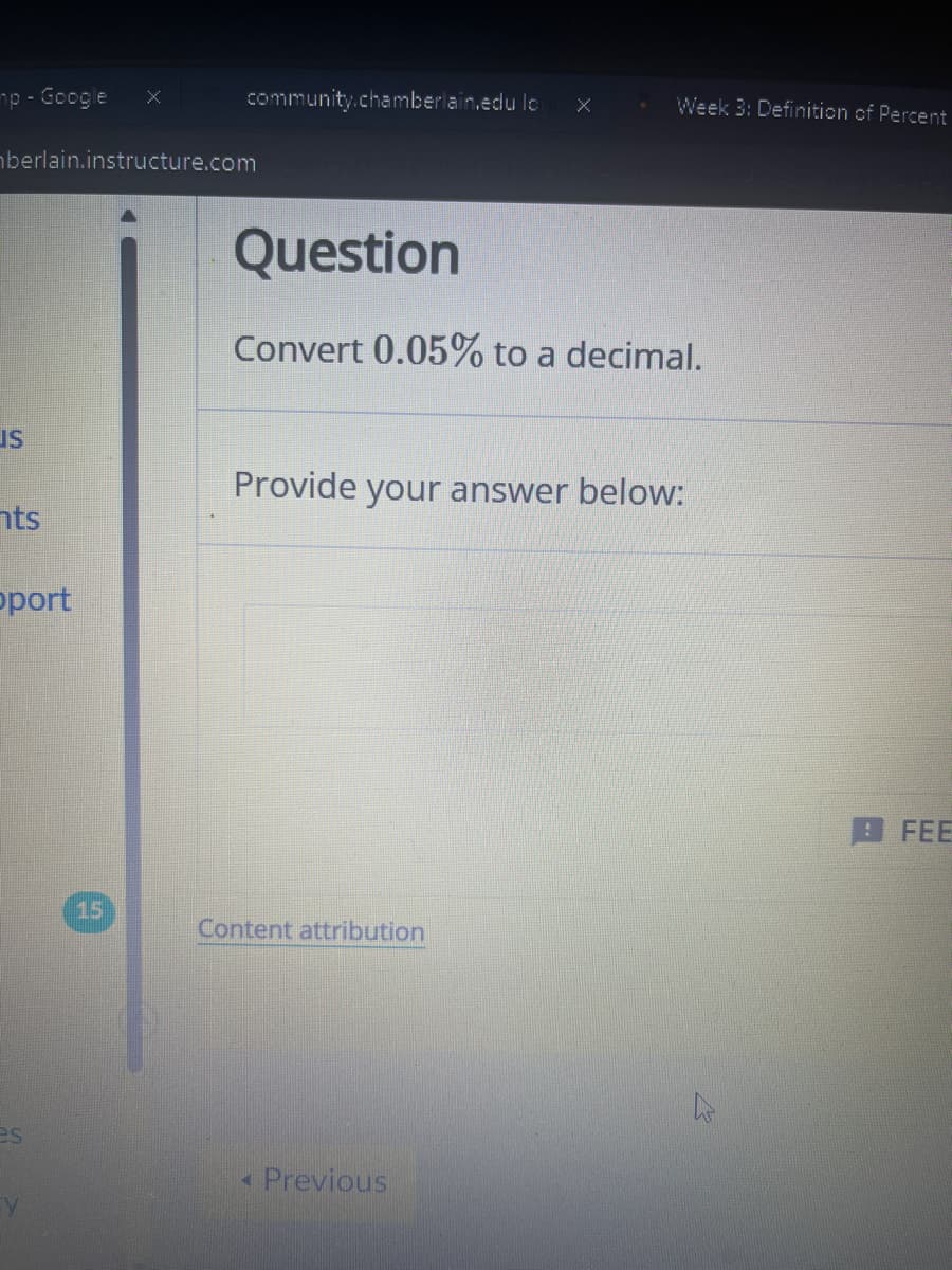 mp - Google
X
community.chamberlain.edu lo
Х
Week 3: Definition of Percent
berlain.instructure.com
Question
Convert 0.05% to a decimal.
IS
Provide your answer below:
nts
pport
15
Content attribution
es
< Previous
Y
12
FEE