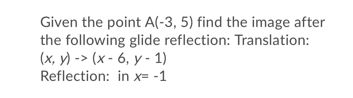 Given the point A(-3, 5) find the image after
the following glide reflection: Translation:
(х, у) -> (х- 6, у- 1)
Reflection: in x= -1

