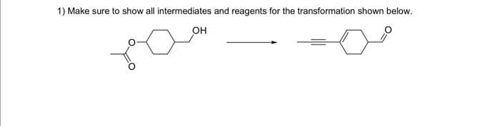 1) Make sure to show all intermediates and reagents for the transformation shown below.
OH