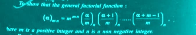 To show that the general factorial function:
a+m
• (-), (+¹)... (+-¹).
m
m
(a) = mmn
*****
here m is a positive integer and n is a non negative integer.