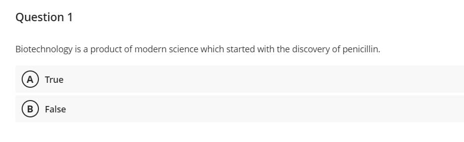 Question 1
Biotechnology is a product of modern science which started with the discovery of penicillin.
A True
B False
