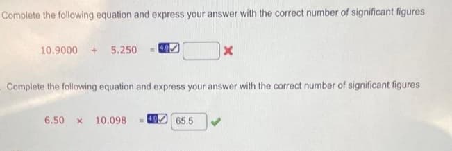 Complete the following equation and express your answer with the correct number of significant figures
10.9000+ 5.250
X
Complete the following equation and express your answer with the correct number of significant figures
6.50 x 10.098 40 65.5