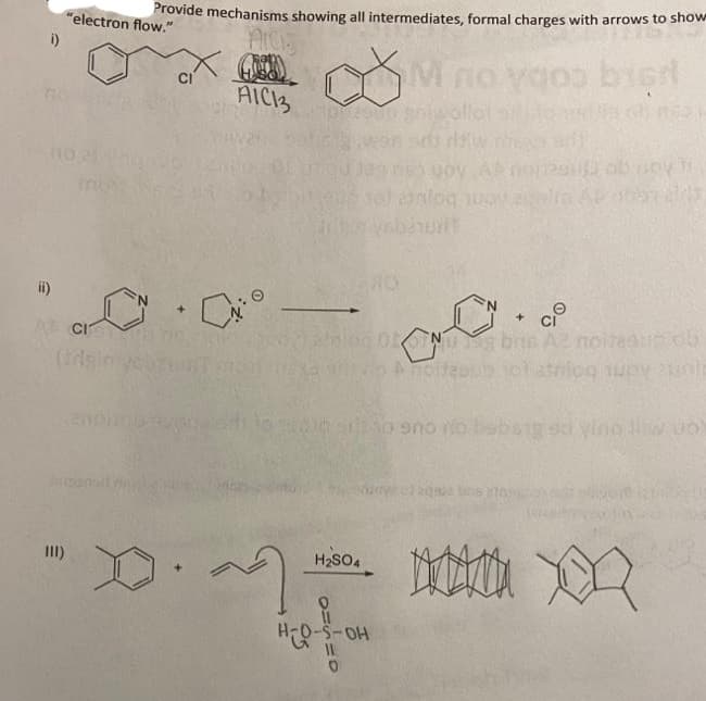 i)
110
ii)
"electron flow."
CION
(dair
III)
Provide mechanisms showing all intermediates, formal charges with arrows to show
AICIS
M no
AICI3
CI
+
CO
D.M า
1002900
OFSEO
H₂SO4
JOV AA
anlog ugy
ODOTNU
hivio A noitzgub
moitas
vsbeurt
i to sno ro
HER-S-OH
2992
ob ne
ob way
Ap ober 2007
+
bns A2 noites
noitesus ob
metrius voyeur
sd vino liw vol
m