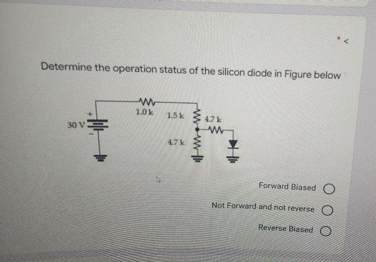 Determine the operation status of the silicon diode in Figure below
30 V S
I
w
101
w
Forward Biased O
Not Forward and not reverse
Reverse Biased