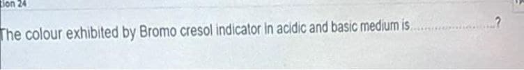 Jon 24
The colour exhibited by Bromo cresol indicator in acidic and basic medium is
