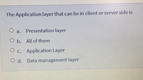 The Application layer that can be in client or server side is
O a. Presentation layer
O b. All of them
O c. Application Layer
O d. Data management layer
