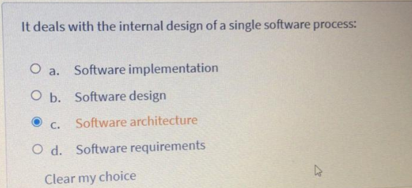 It deals with the internal design of a single software process:
O a. Software implementation
O b. Software design
C.
Software architecture
O d. Software requirements
Clear my choice
