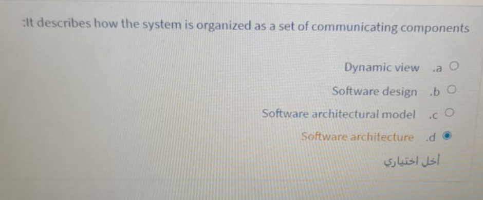 :it describes how the system is organized as a set of communicating components
Dynamic view
Software design .b O
Software architectural model
C O
Software architecture d O
أخل اختياري
