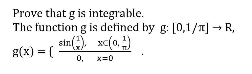 Prove that g is integrable.
The function g is defined by g: [0,1/T] → R,
sin(). xe(0,4)
X
g(x) = {
0,
X=0
