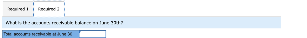 Required 1 Required 2
What is the accounts receivable balance on June 30th?
Total accounts receivable at June 30