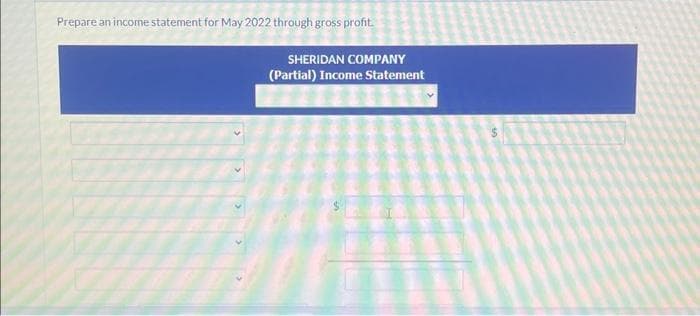 Prepare an income statement for May 2022 through gross profit.
SHERIDAN COMPANY
(Partial) Income Statement