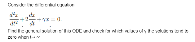 Consider the differential equation
dx
+2 +yx = 0.
dt
dt2
Find the general solution of this ODE and check for which values of y the solutions tend to
zero when t- ∞
