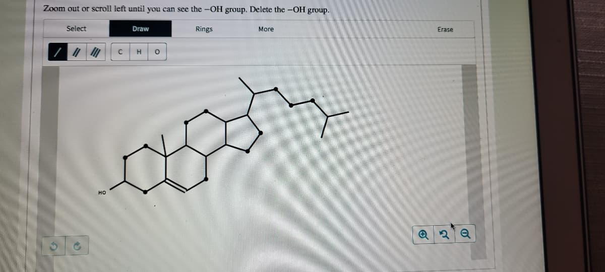 Zoom out or scroll left until you can see the -OH group. Delete the -OH group.
Select
Draw
Rings
More
Erase
H
но
