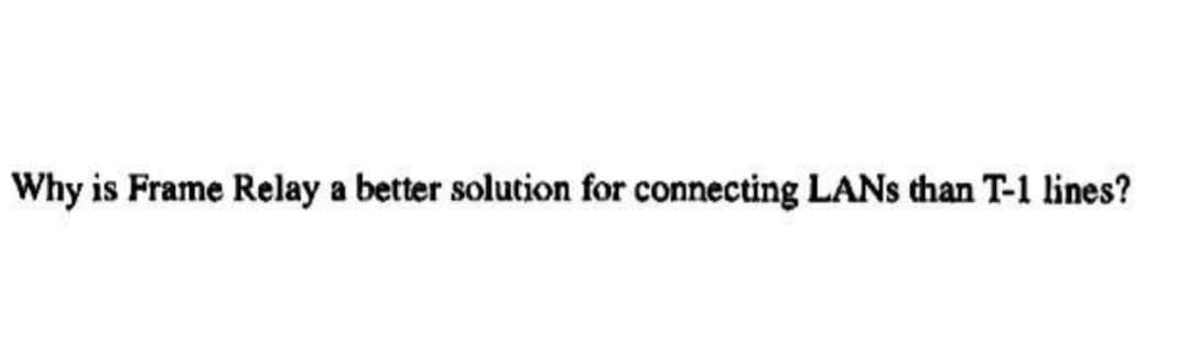 Why is Frame Relay a better solution for connecting LANs than T-1 lines?