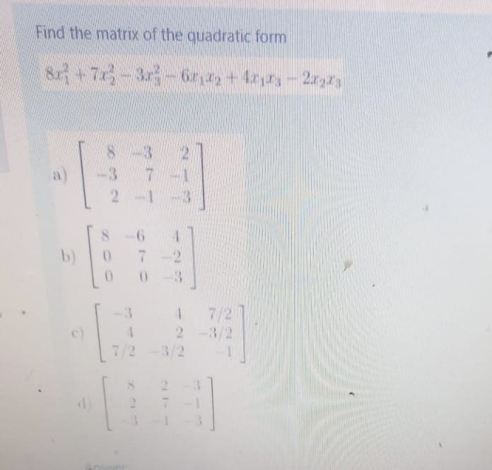 Find the matrix of the quadratic form
S+7-3r-6r ay+4rd-2r2y
a)
2-1
b)
7-2
7/2
-3/2
3.
c)
7/2 -3/2
2.
d)
410
