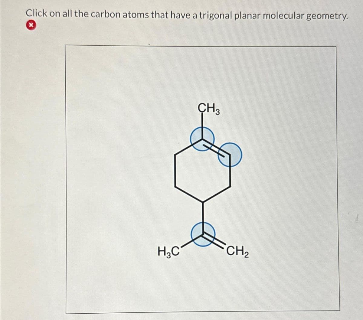 Click on all the carbon atoms that have a trigonal planar molecular geometry.
x
H₂C
CH3
&
CH₂