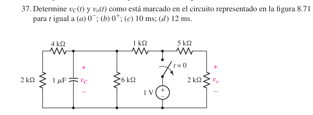 37. Determine vc(t) y vo(t) como está marcado en el circuito representado en la figura 8.71
parat igual a (a) 0¯; (b) 0+; (c) 10 ms; (d) 12 ms.
2 ΚΩ
ww
4 ΚΩ
ww
+
1 ΚΩ
5 ΚΩ
ww
w
= 0
2 ΚΩ.
1 μF
VC
6 ΚΩ
1 V
+
+