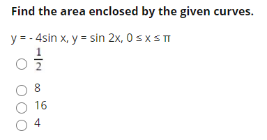 Find the area enclosed by the given curves.
y = - 4sin x, y = sin 2x, 0 < x s T
1
8
O 16
O 4
