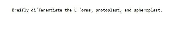 Breifly differentiate the L forms, protoplast, and spheroplast.