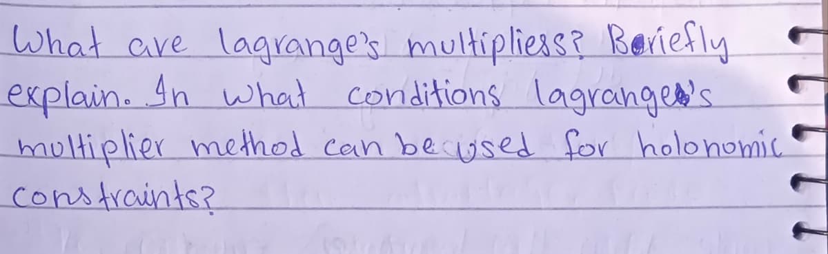 What ave lagrange's multipliess? Beriefly
explain. In what conditions lagranges's.
moltiplier method can becused for holonomic.
constraints?
