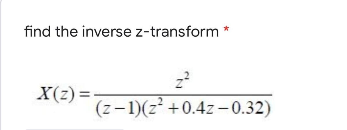 find the inverse z-transform
X(z) =
(z-1)(z² +0.4z -0.32)
