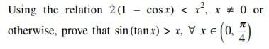 Using the relation 2 (1 - cos x) < x², x # 0 or
otherwise, prove that sin (tanx) > x, V x € (0, 7)