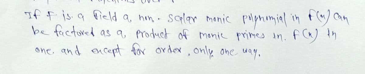 If f is q field a, hon- salar monic polphomial in t/ Can
be factored as q, Product of monic primes in. f) th
one, and encept for order, only one uay.
