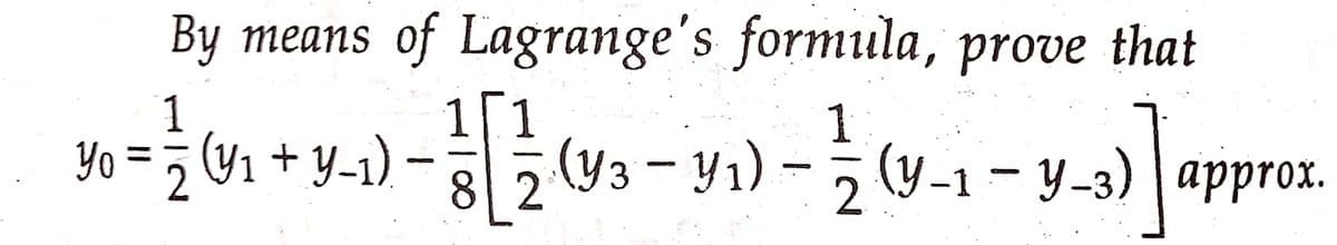 By means of Lagrange's formula, prove that
Y₁ = 2 (₁ + Y-1) - 13 [ 12 (9₁ - Y₁) — 12 (Y-1-y-3) ] approx.
Yo
3
82