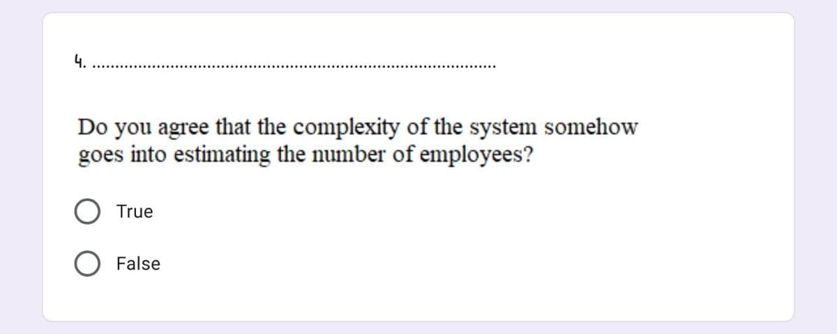 4.
Do you agree that the complexity of the system somehow
goes into estimating the number of employees?
True
False
