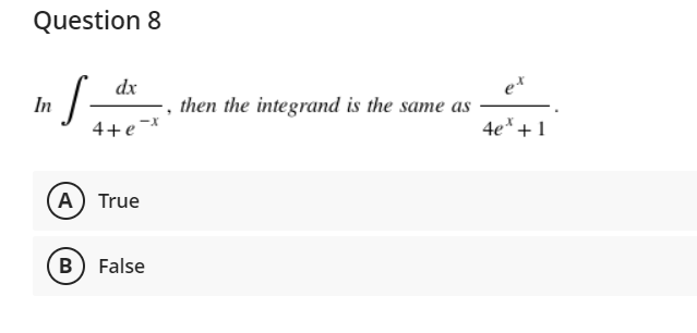 Question 8
e*
then the integrand is the same as
dx
In
4+e¬*
4e* +1
A True
B) False
