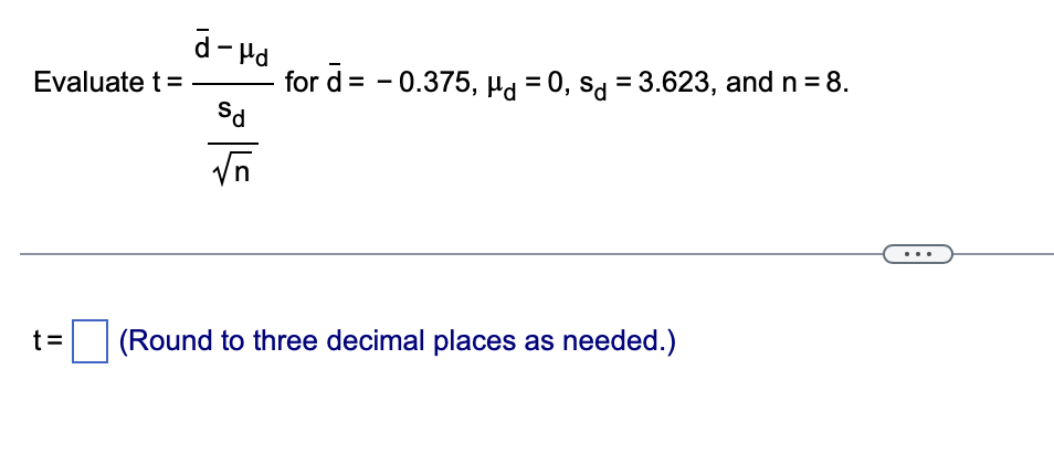 Evaluate t =
t=
PH-P
Sd
√n
for d= -0.375, Hd = 0, sd = 3.623, and n = 8.
(Round to three decimal places as needed.)