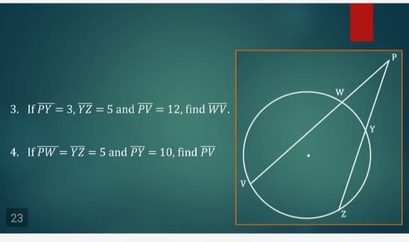 W
3. If PY = 3, YZ = 5 and PV = 12, find WV.
%3D
Y
4. If PW = YZ = 5 and PY = 10, find PV
%3D
23
Z.
