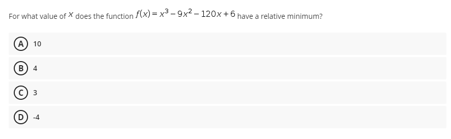 For what value of X does the function f(x) = x³ – 9x²– 120x+6 have a relative minimum?
A) 10
(B
В) 4
3
(D
