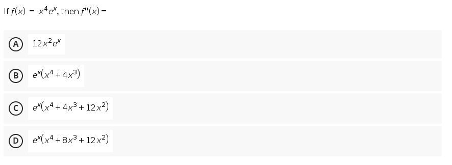 If f(x) = x*e*, then f"(x) =
A
12x?ex
B e(x4 + 4x³)
© e*(x4 + 4x3 + 12x?)
D
ex(x4 + 8x3 + 12x²)
