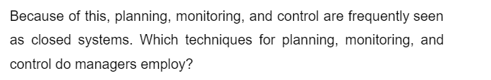 Because of this, planning, monitoring, and control are frequently seen
as closed systems. Which techniques for planning, monitoring, and
control do managers employ?