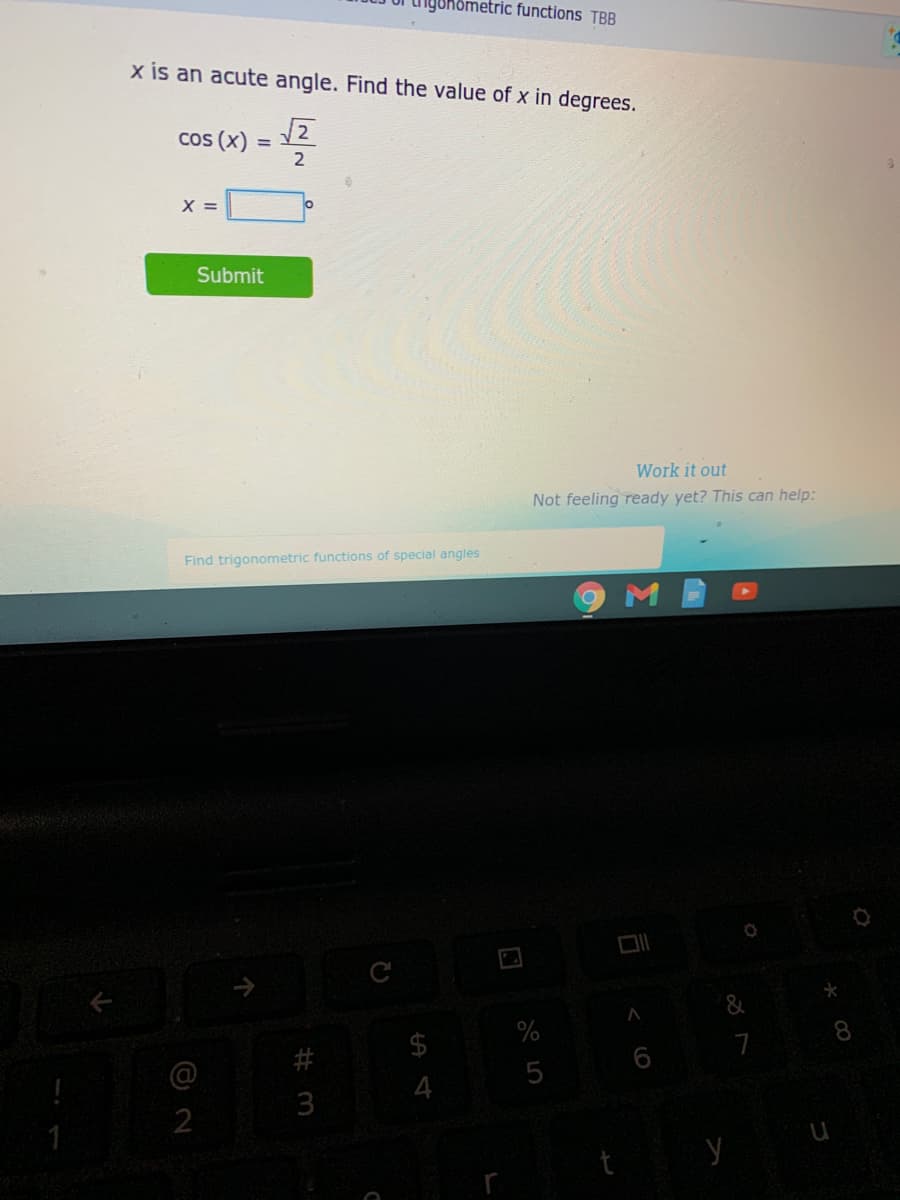 iguhometric functions TBB
x is an acute angle. Find the value of x in degrees.
2
Cos (x) =
X =
Submit
Work it out
Not feeling ready yet? This can help:
Find trigonometric functions of special angles
&
$
%
8
6
5
4
3
2
司
