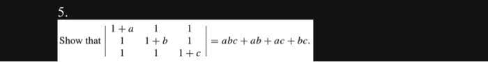 5.
Show that
1+a
1
1
1
1+b
1
1
1
1+c
=abc + ab +ac + bc.