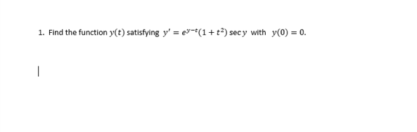 1. Find the function y(t) satisfying y' = ev-t(1+t?) sec y with y(0) = 0.
