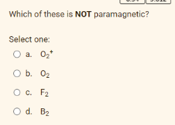 Which of these is NOT paramagnetic?
Select one:
O a. 0₂*
O b. 0₂
O c. F₂
O d.
B₂