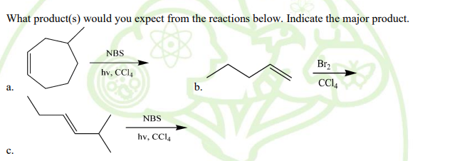 What product(s) would you expect from the reactions below. Indicate the major product.
NBS
Br2
hv, CCI,
b.
CCI4
а.
NBS
hv, CCI4
с.
