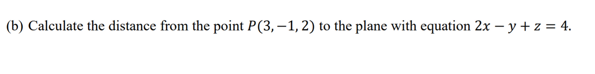 (b) Calculate the distance from the point P(3, –1, 2) to the plane with equation 2x – y+ z = 4.
