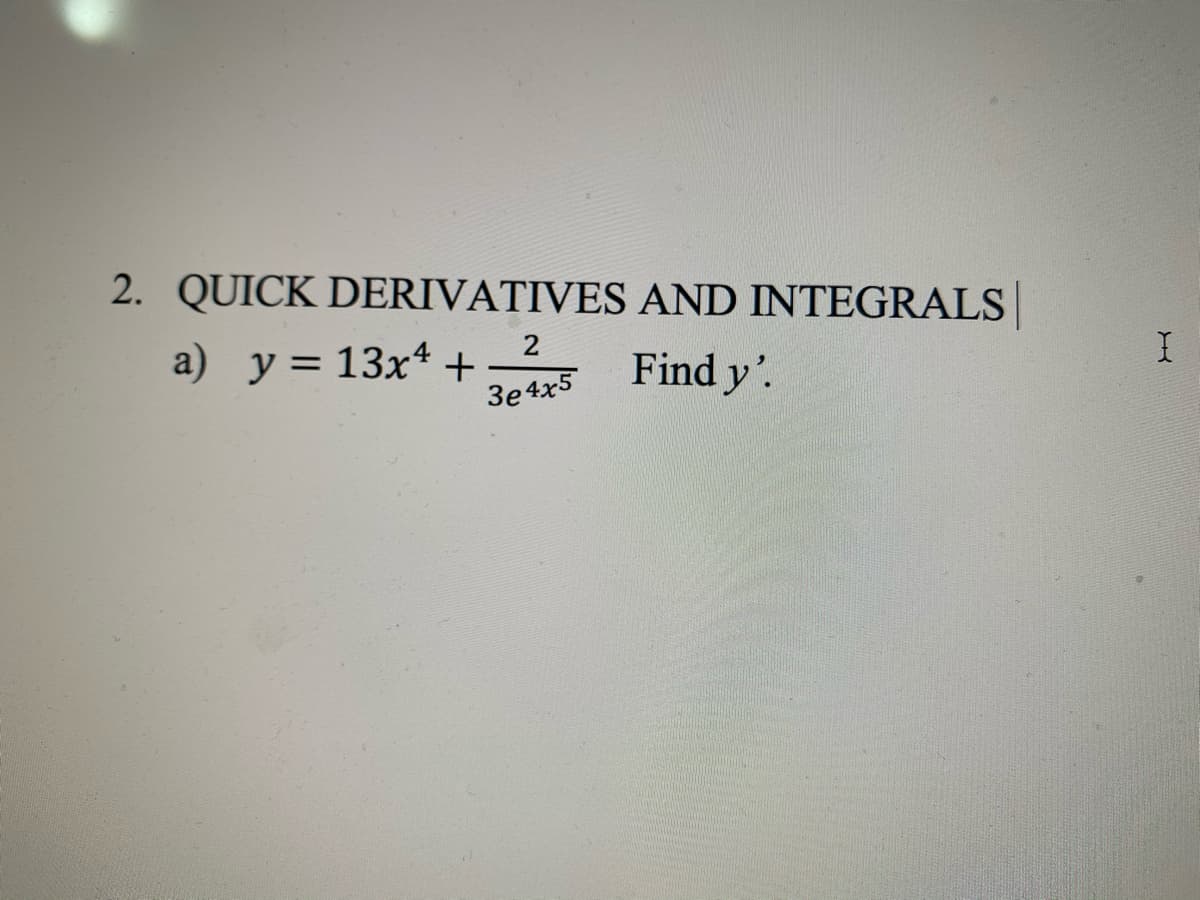 2. QUICK DERIVATIVES AND INTEGRALS
a) y = 13x4 +
3e 4x5
s Find y'.
%3D
