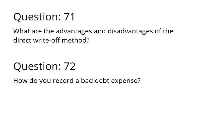 Question: 71
What are the advantages and disadvantages of the
direct write-off method?
Question: 72
How do you record a bad debt expense?