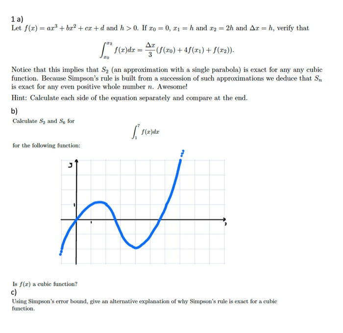 Using Simpson's error bound, give an alternative explanation of why Simpson's rule is exact for a cubic
function.
