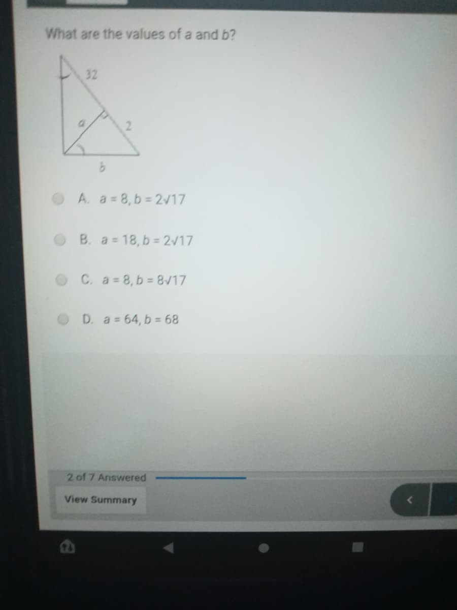 What are the values of a and b?
32
A. a= 8, b 2/17
B. a 18, b 2/17
C. a 8, b 817
D. a 64, b = 68
2 of 7 Answered
View Summary
